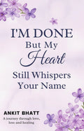 I'M Done But My Heart Still Whispers Your Name book by Ankit Bhatt